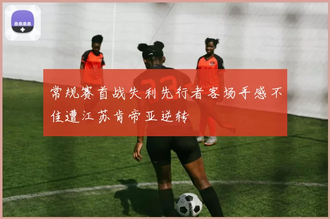 常规赛首战失利先行者客场手感不佳遭江苏肯帝亚逆转