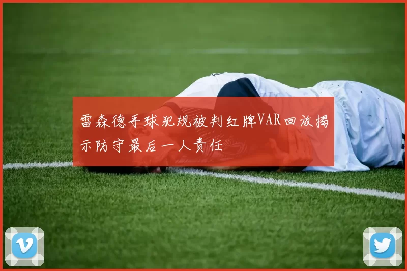 雷森德手球犯规被判红牌VAR回放揭示防守最后一人责任