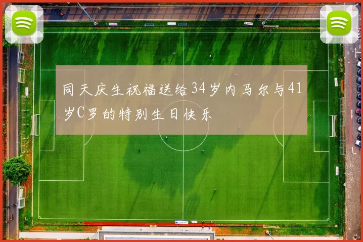 同天庆生祝福送给34岁内马尔与41岁C罗的特别生日快乐