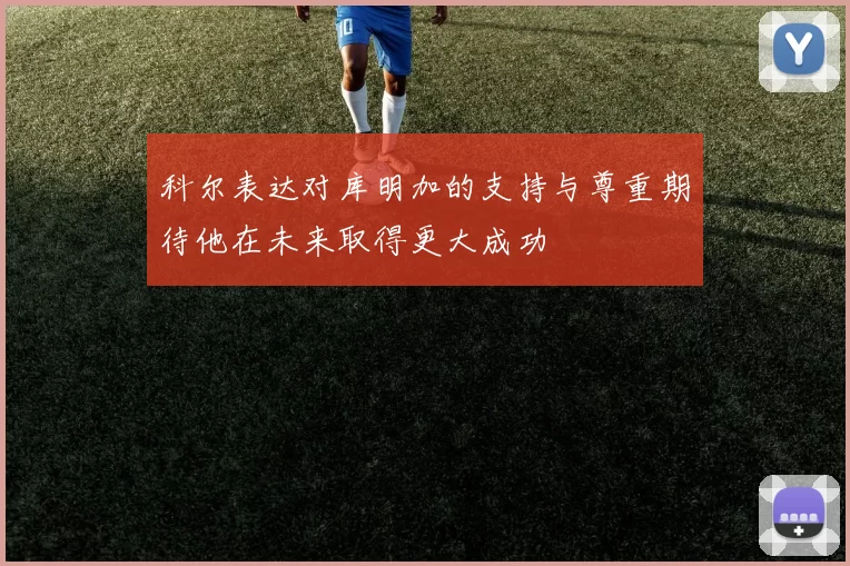 科尔表达对库明加的支持与尊重期待他在未来取得更大成功