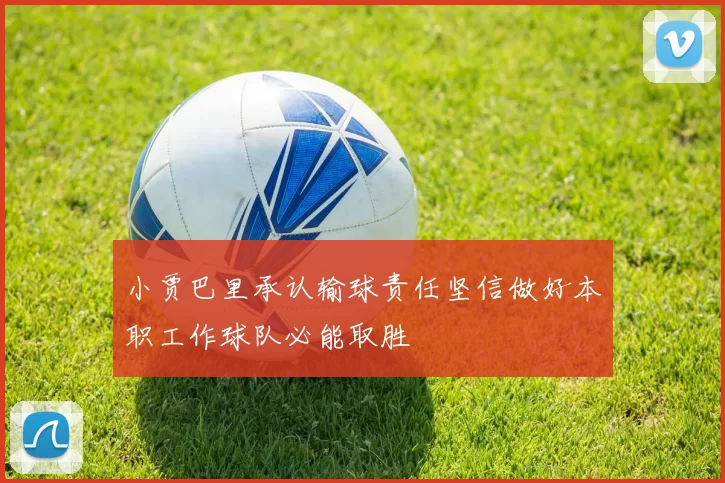 小贾巴里承认输球责任坚信做好本职工作球队必能取胜