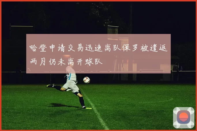 哈登申请交易迅速离队保罗被遣返两月仍未离开球队