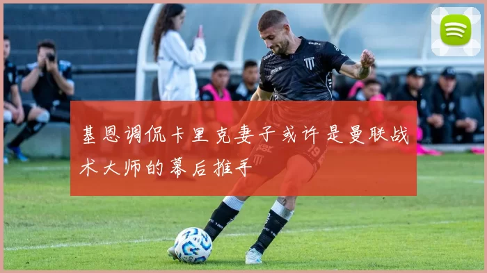 基恩调侃卡里克妻子或许是曼联战术大师的幕后推手